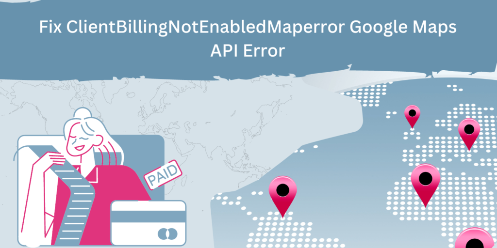 How To Fix ClientBillingNotEnabledMaperror Google Maps API Error Min 1 1024x512 